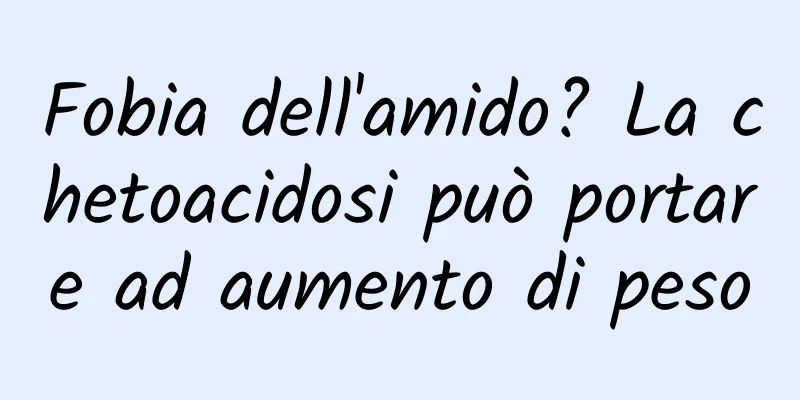 Fobia dell'amido? La chetoacidosi può portare ad aumento di peso