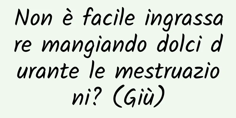 Non è facile ingrassare mangiando dolci durante le mestruazioni? (Giù)