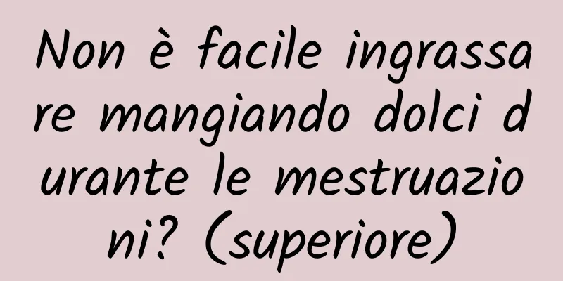 Non è facile ingrassare mangiando dolci durante le mestruazioni? (superiore)