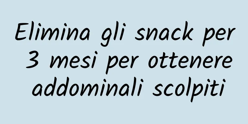 Elimina gli snack per 3 mesi per ottenere addominali scolpiti