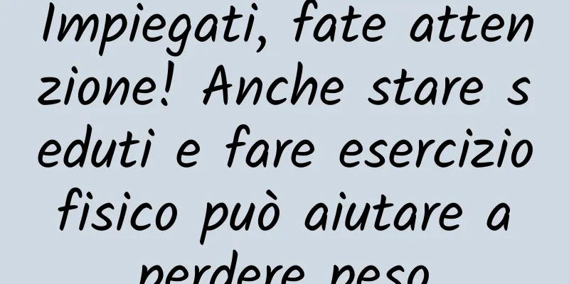 Impiegati, fate attenzione! Anche stare seduti e fare esercizio fisico può aiutare a perdere peso
