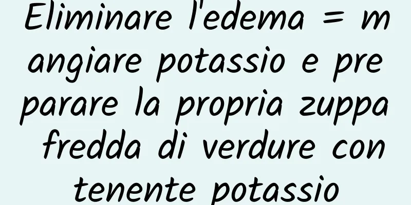 Eliminare l'edema = mangiare potassio e preparare la propria zuppa fredda di verdure contenente potassio