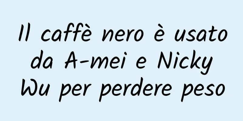 Il caffè nero è usato da A-mei e Nicky Wu per perdere peso