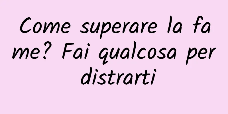 Come superare la fame? Fai qualcosa per distrarti