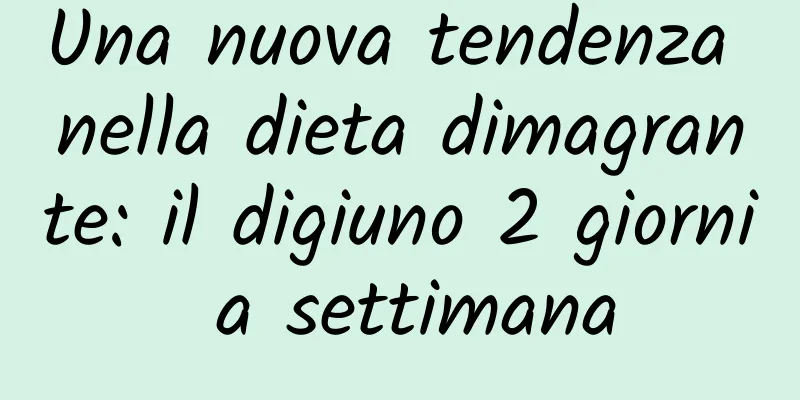 Una nuova tendenza nella dieta dimagrante: il digiuno 2 giorni a settimana