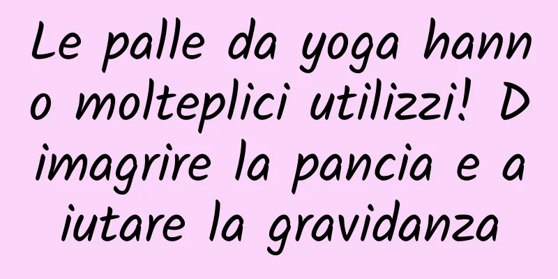Le palle da yoga hanno molteplici utilizzi! Dimagrire la pancia e aiutare la gravidanza