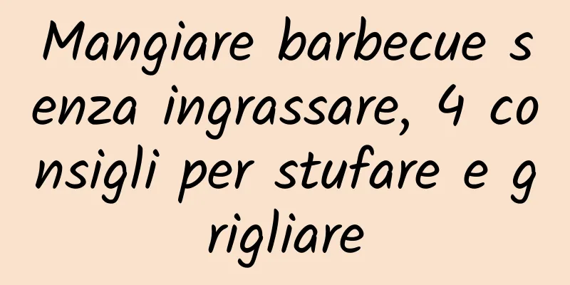 Mangiare barbecue senza ingrassare, 4 consigli per stufare e grigliare