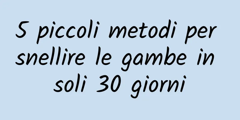 5 piccoli metodi per snellire le gambe in soli 30 giorni