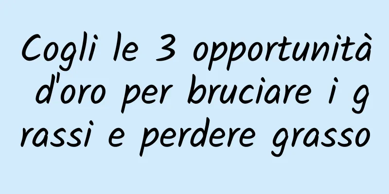 Cogli le 3 opportunità d'oro per bruciare i grassi e perdere grasso