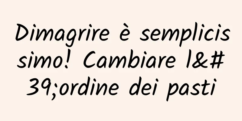 Dimagrire è semplicissimo! Cambiare l'ordine dei pasti