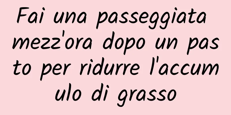 Fai una passeggiata mezz'ora dopo un pasto per ridurre l'accumulo di grasso
