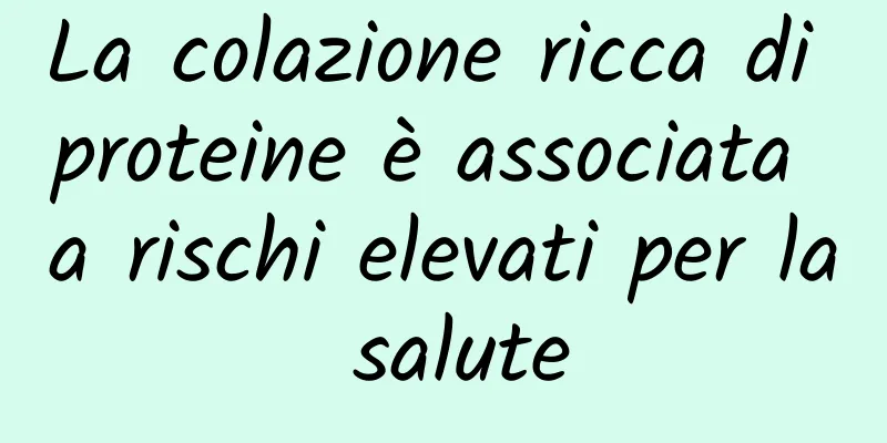 La colazione ricca di proteine ​​è associata a rischi elevati per la salute