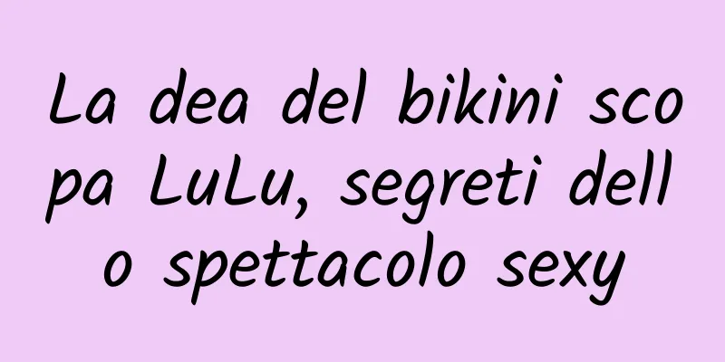 La dea del bikini scopa LuLu, segreti dello spettacolo sexy
