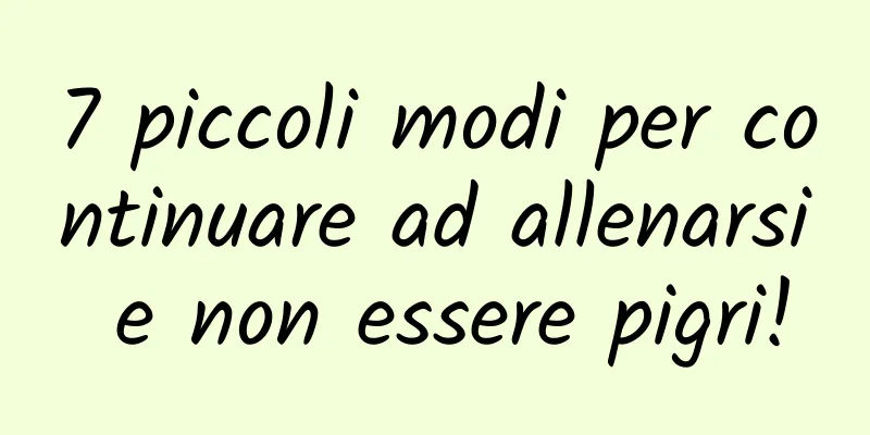7 piccoli modi per continuare ad allenarsi e non essere pigri!