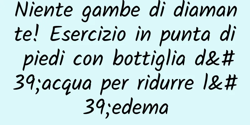 Niente gambe di diamante! Esercizio in punta di piedi con bottiglia d'acqua per ridurre l'edema