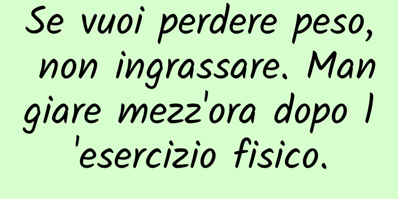 Se vuoi perdere peso, non ingrassare. Mangiare mezz'ora dopo l'esercizio fisico.