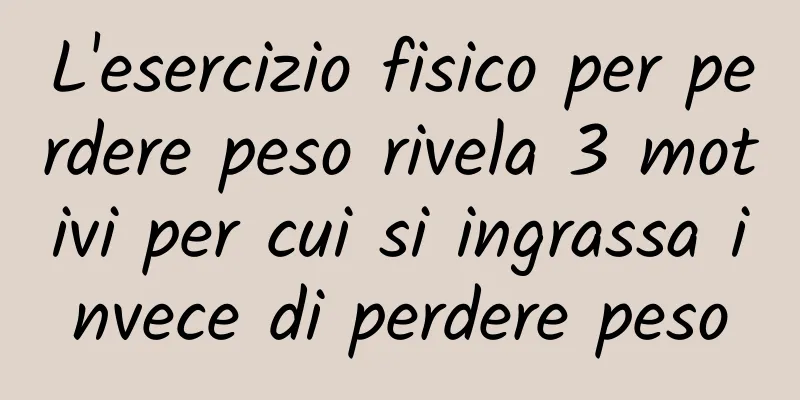 L'esercizio fisico per perdere peso rivela 3 motivi per cui si ingrassa invece di perdere peso