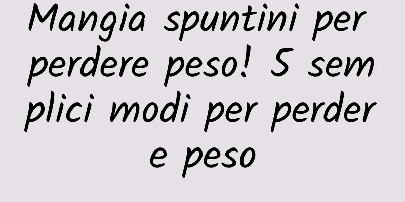 Mangia spuntini per perdere peso! 5 semplici modi per perdere peso