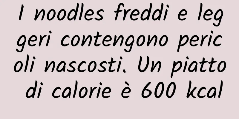 I noodles freddi e leggeri contengono pericoli nascosti. Un piatto di calorie è 600 kcal