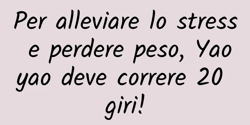 Per alleviare lo stress e perdere peso, Yaoyao deve correre 20 giri!