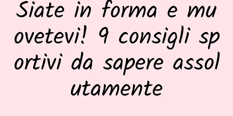 Siate in forma e muovetevi! 9 consigli sportivi da sapere assolutamente