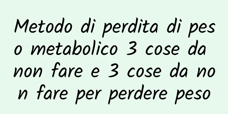 Metodo di perdita di peso metabolico 3 cose da non fare e 3 cose da non fare per perdere peso
