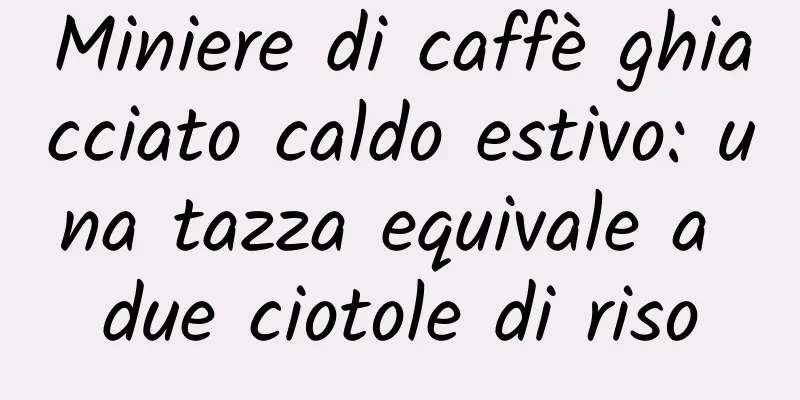 Miniere di caffè ghiacciato caldo estivo: una tazza equivale a due ciotole di riso