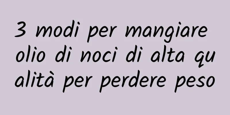 3 modi per mangiare olio di noci di alta qualità per perdere peso