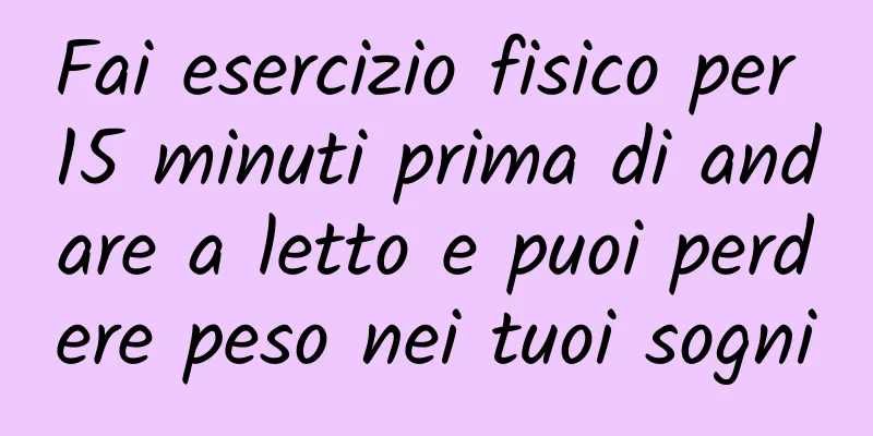 Fai esercizio fisico per 15 minuti prima di andare a letto e puoi perdere peso nei tuoi sogni