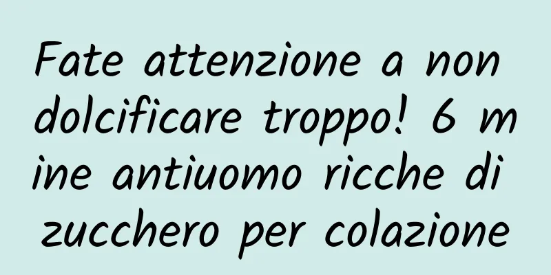 Fate attenzione a non dolcificare troppo! 6 mine antiuomo ricche di zucchero per colazione