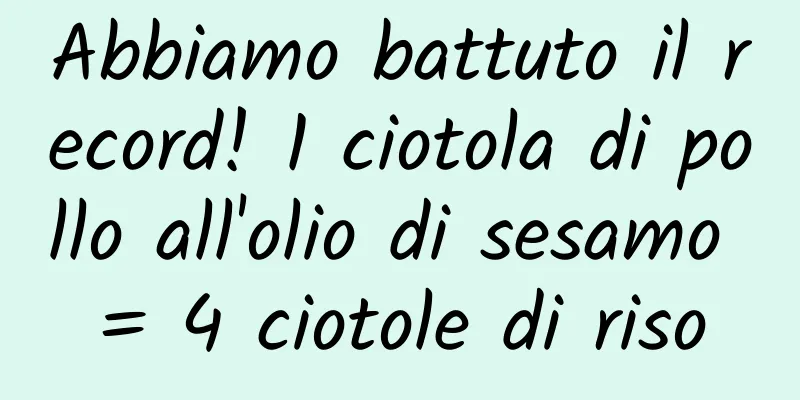 Abbiamo battuto il record! 1 ciotola di pollo all'olio di sesamo = 4 ciotole di riso