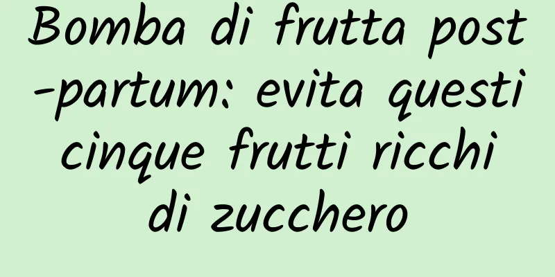 Bomba di frutta post-partum: evita questi cinque frutti ricchi di zucchero