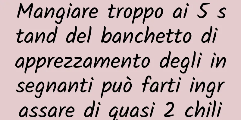Mangiare troppo ai 5 stand del banchetto di apprezzamento degli insegnanti può farti ingrassare di quasi 2 chili
