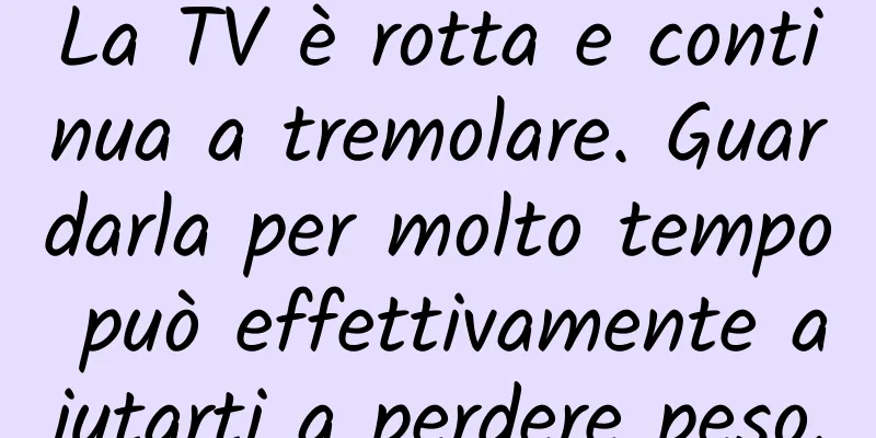 La TV è rotta e continua a tremolare. Guardarla per molto tempo può effettivamente aiutarti a perdere peso.