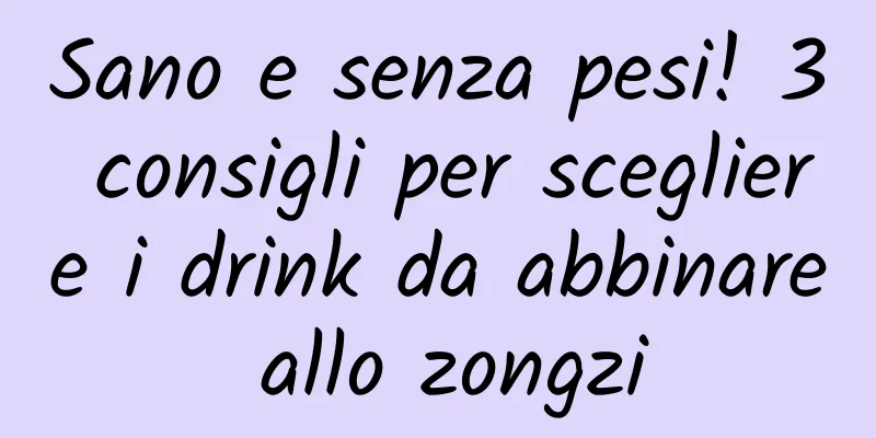 Sano e senza pesi! 3 consigli per scegliere i drink da abbinare allo zongzi