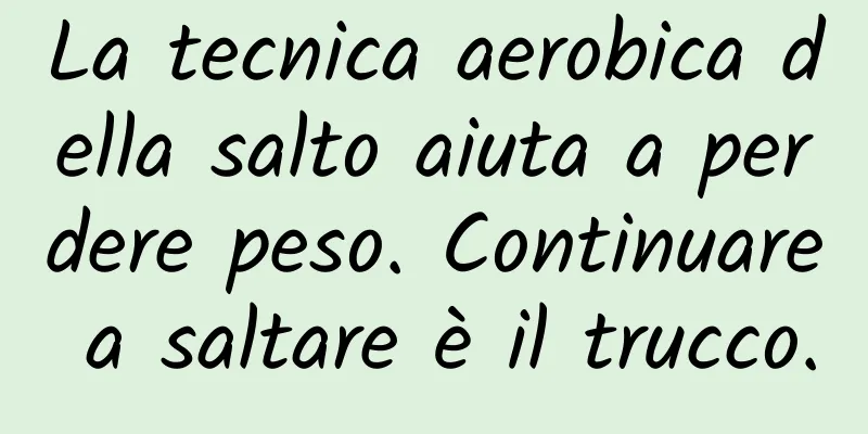 La tecnica aerobica della salto aiuta a perdere peso. Continuare a saltare è il trucco.