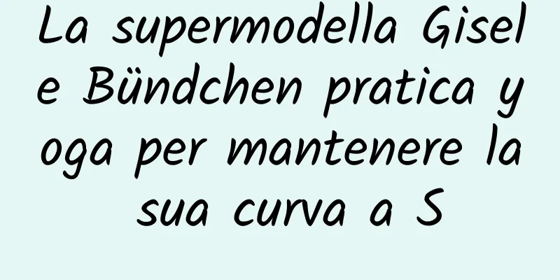 La supermodella Gisele Bündchen pratica yoga per mantenere la sua curva a S