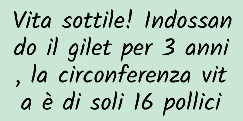 Vita sottile! Indossando il gilet per 3 anni, la circonferenza vita è di soli 16 pollici
