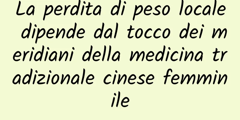 La perdita di peso locale dipende dal tocco dei meridiani della medicina tradizionale cinese femminile