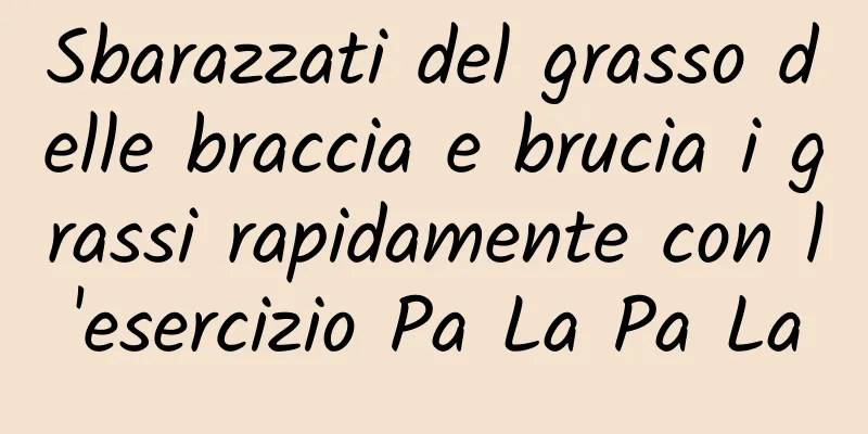 Sbarazzati del grasso delle braccia e brucia i grassi rapidamente con l'esercizio Pa La Pa La