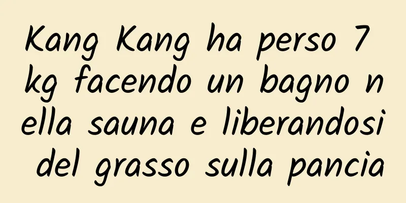 Kang Kang ha perso 7 kg facendo un bagno nella sauna e liberandosi del grasso sulla pancia