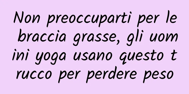 Non preoccuparti per le braccia grasse, gli uomini yoga usano questo trucco per perdere peso
