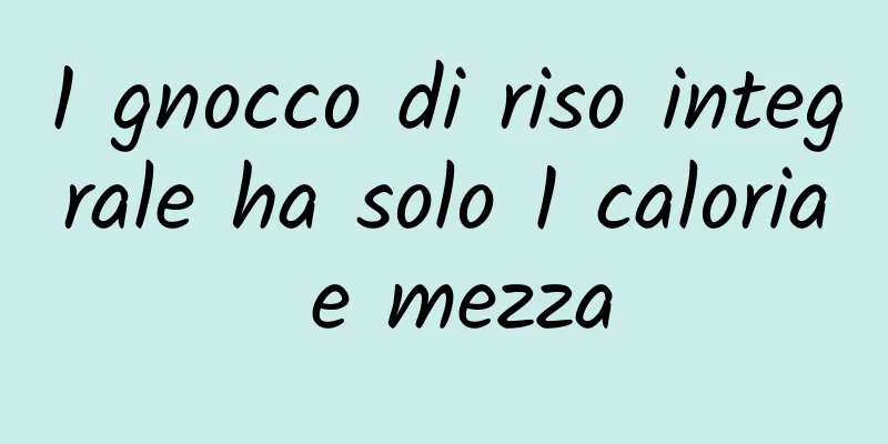 1 gnocco di riso integrale ha solo 1 caloria e mezza
