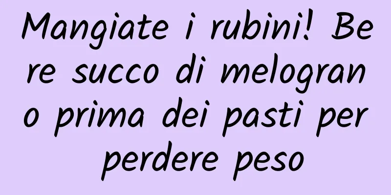 Mangiate i rubini! Bere succo di melograno prima dei pasti per perdere peso