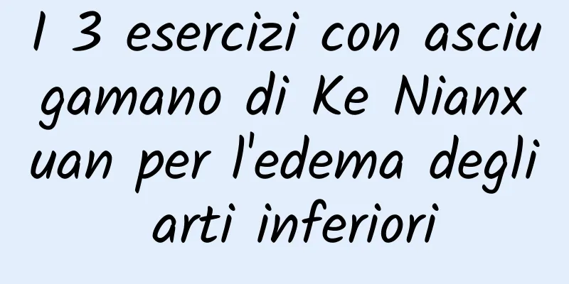 I 3 esercizi con asciugamano di Ke Nianxuan per l'edema degli arti inferiori