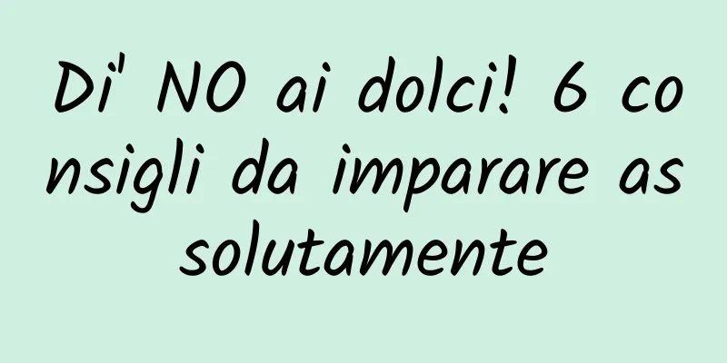 Di' NO ai dolci! 6 consigli da imparare assolutamente