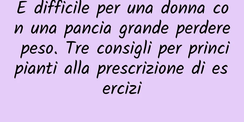 È difficile per una donna con una pancia grande perdere peso. Tre consigli per principianti alla prescrizione di esercizi
