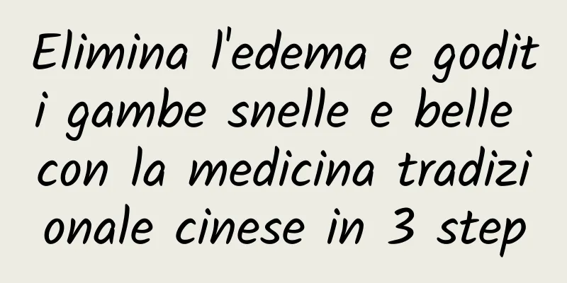 Elimina l'edema e goditi gambe snelle e belle con la medicina tradizionale cinese in 3 step