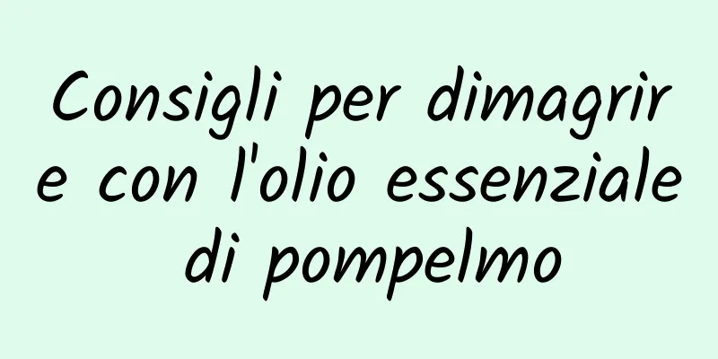 Consigli per dimagrire con l'olio essenziale di pompelmo