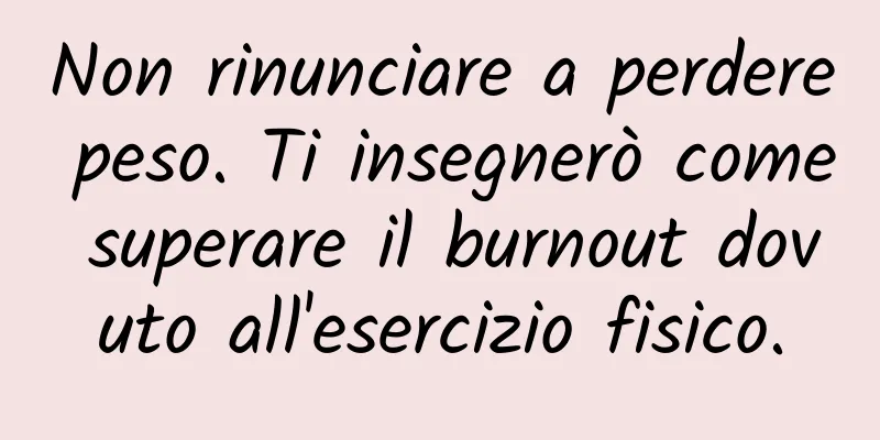 Non rinunciare a perdere peso. Ti insegnerò come superare il burnout dovuto all'esercizio fisico.